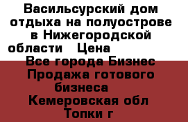 Васильсурский дом отдыха на полуострове в Нижегородской области › Цена ­ 30 000 000 - Все города Бизнес » Продажа готового бизнеса   . Кемеровская обл.,Топки г.